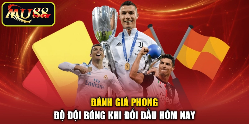 Đánh giá phong độ đội bóng khi đối đầu hôm nay
