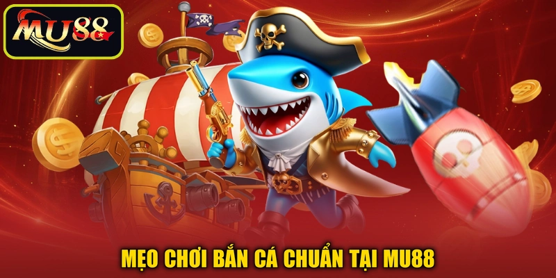 Mẹo chơi bắn cá chuẩn tại MU88