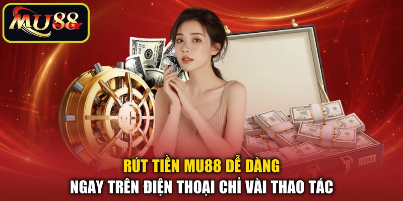 Rút tiền MU88 dễ dàng ngay trên điện thoại chỉ vài thao tác